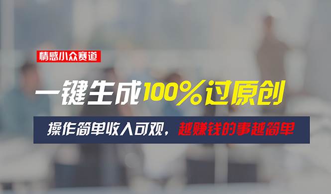 情感小众赛道，一键生成100%过原创，操作简单收入可观，越赚钱的事越简单-91集赚创业网