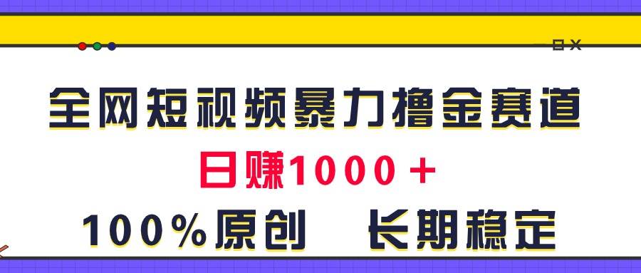 全网短视频暴力撸金赛道，日入1000＋！原创玩法，长期稳定-91集赚创业网