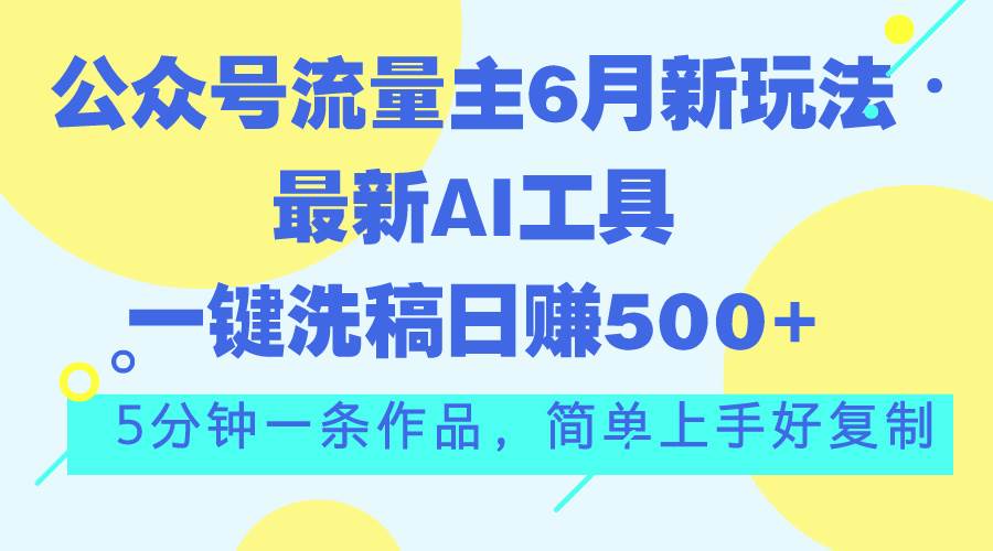 公众号流量主6月新玩法，最新AI工具一键洗稿单号日赚500+，5分钟一条作…-91集赚创业网
