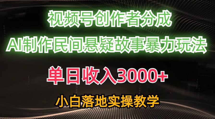 单日收入3000+，视频号创作者分成，AI创作民间悬疑故事，条条爆流-91集赚创业网