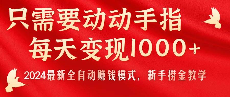 只需要动动手指，每天变现1000+，2024最新全自动赚钱模式，新手捞金教学！-91集赚创业网