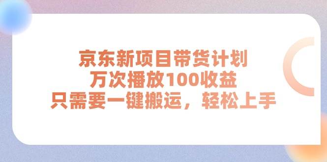 京东新项目带货计划,万次播放100收益,只需要一键搬运,轻松上手-91集赚创业网