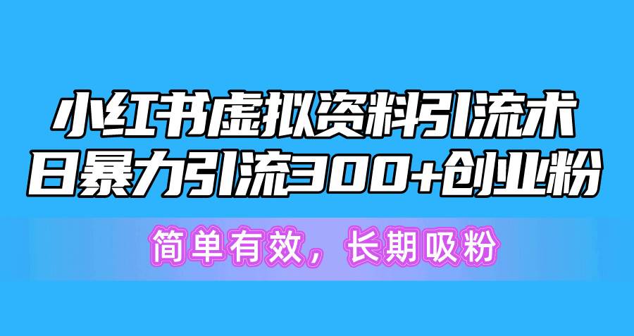 小红书虚拟资料引流术，日暴力引流300+创业粉，简单有效，长期吸粉-91集赚创业网
