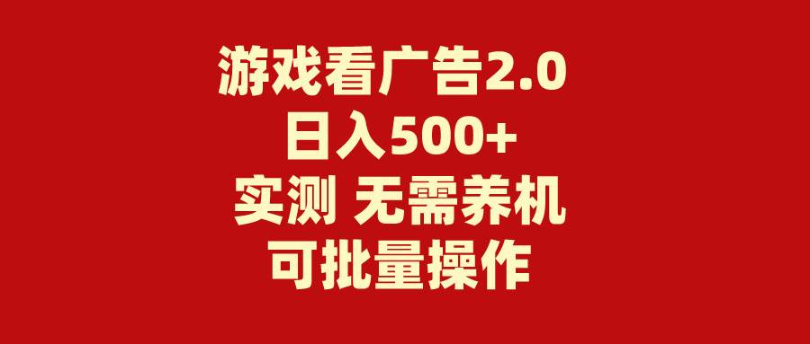 游戏看广告2.0 无需养机 操作简单 没有成本 日入500+插图 游戏看广告2.0 无需养机 操作简单 没有成本 日入500+插图