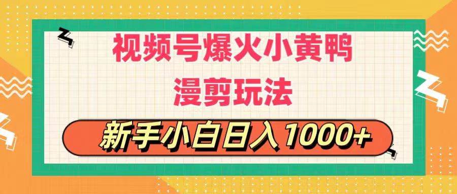 视频号爆火小黄鸭搞笑漫剪玩法，每日1小时，新手小白日入1000+-91集赚创业网