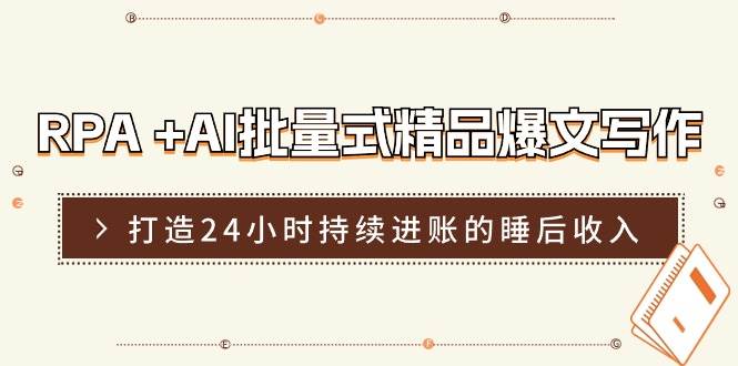 RPA +AI批量式 精品爆文写作  日更实操营，打造24小时持续进账的睡后收入-91集赚创业网