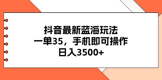抖音最新蓝海玩法，一单35，手机即可操作，日入3500+，不了解一下真是…-91集赚创业网