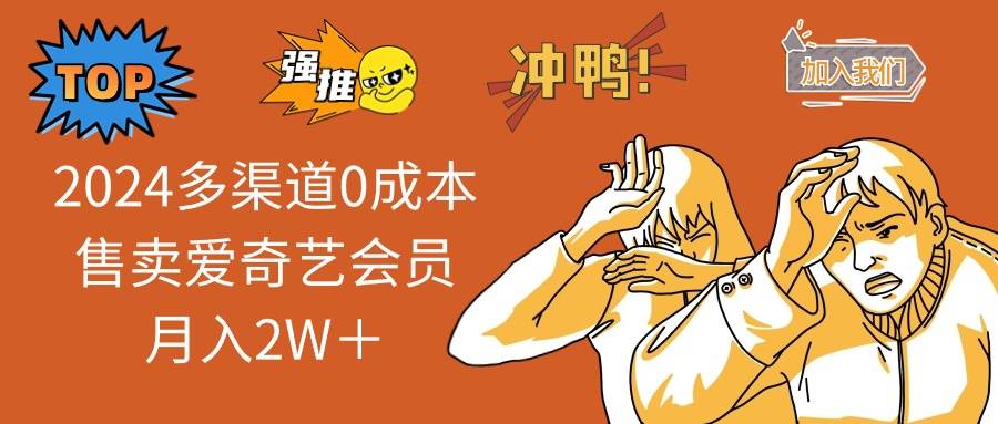 2024多渠道0成本售卖爱奇艺会员月入2W＋-91集赚创业网