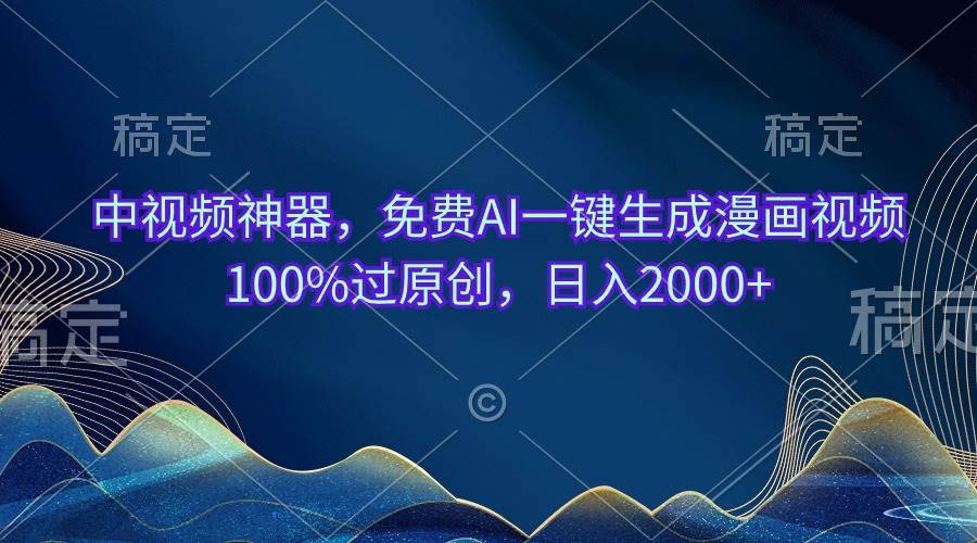 中视频神器，免费AI一键生成漫画视频100%过原创，日入2000+-91集赚创业网