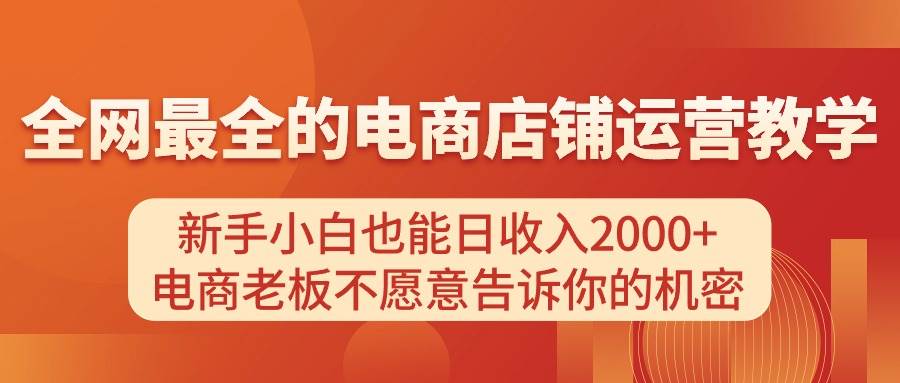 电商店铺运营教学，新手小白也能日收入2000+，电商老板不愿意告诉你的机密-91集赚创业网