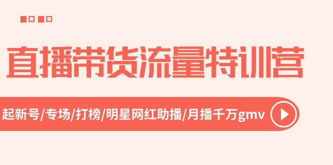 直播带货流量特训营，起新号-专场-打榜-明星网红助播 月播千万gmv（52节）-91集赚创业网