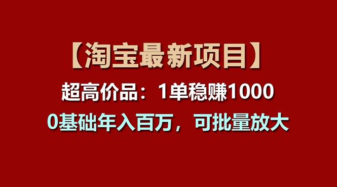 【淘宝项目】超高价品：1单赚1000多，0基础年入百万，可批量放大-91集赚创业网