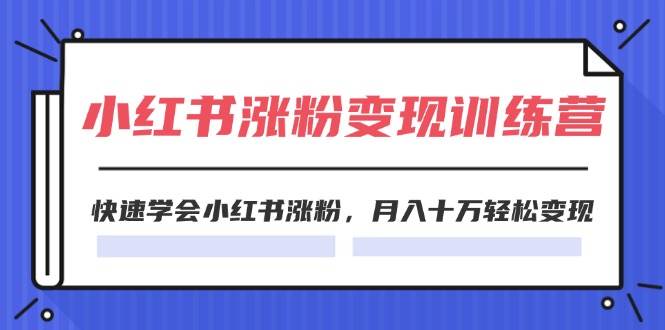2024小红书涨粉变现训练营，快速学会小红书涨粉，月入十万轻松变现(40节)-91集赚创业网