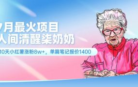 7月最火项目，人间清醒柒奶奶，10天小红薯涨粉8w+，单篇笔记报价1400.-91集赚创业网
