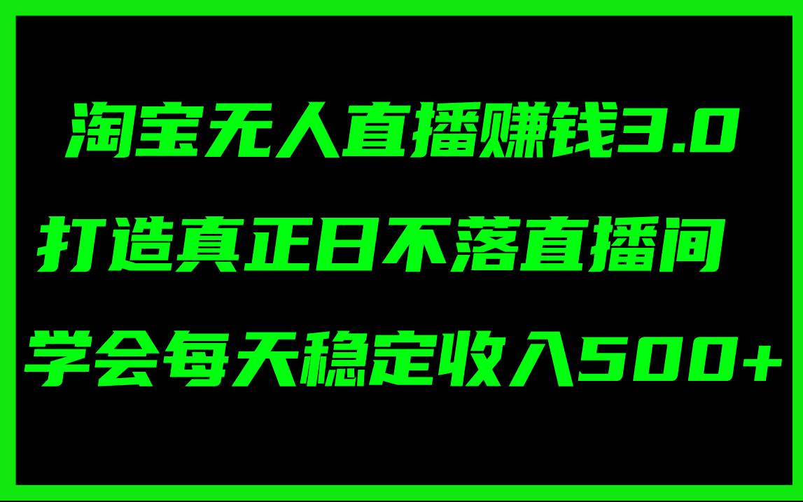 淘宝无人直播赚钱3.0，打造真正日不落直播间 ，学会每天稳定收入500+-91集赚创业网