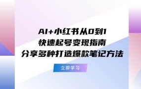 AI+小红书从0到1快速起号变现指南：分享多种打造爆款笔记方法-91集赚创业网