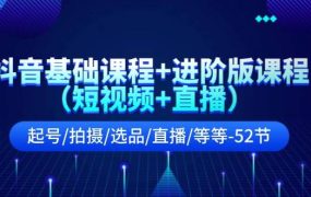 抖音基础课程+进阶版课程（短视频+直播）起号/拍摄/选品/直播/等等-52节-91集赚创业网