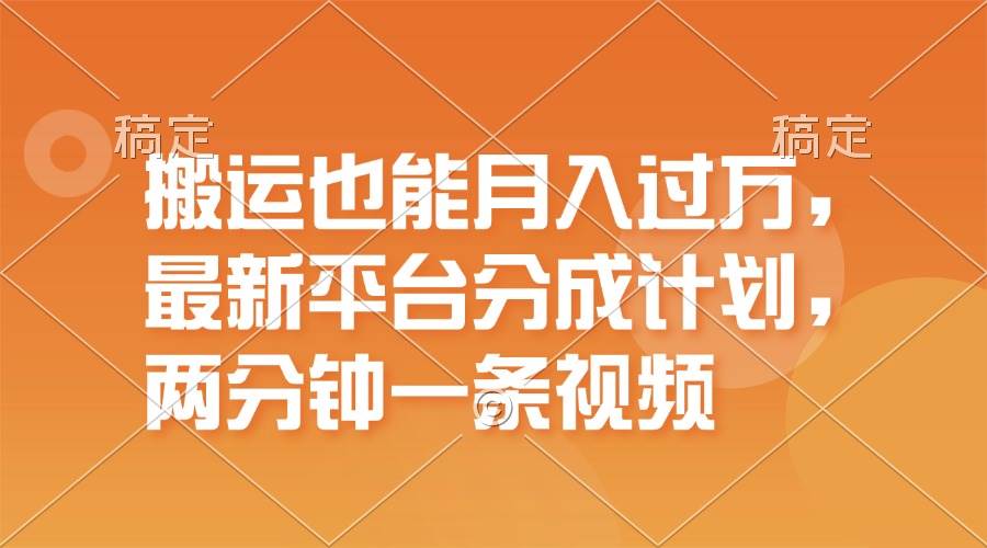 搬运也能月入过万，最新平台分成计划，一万播放一百米，一分钟一个作品-91集赚创业网