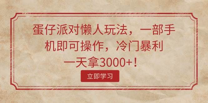 蛋仔派对懒人玩法，一部手机即可操作，冷门暴利，一天拿3000+！-91集赚创业网