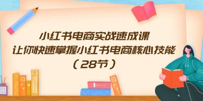 小红书电商实战速成课，让你快速掌握小红书电商核心技能（28节）-91集赚创业网