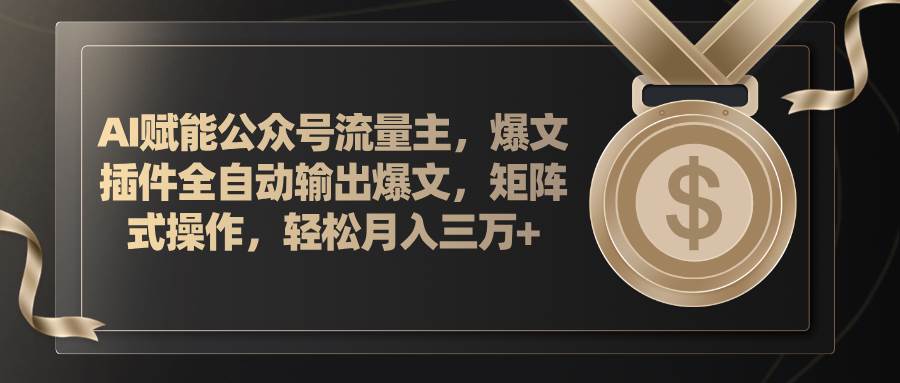 AI赋能公众号流量主，插件输出爆文，矩阵式操作，轻松月入三万+-91集赚创业网
