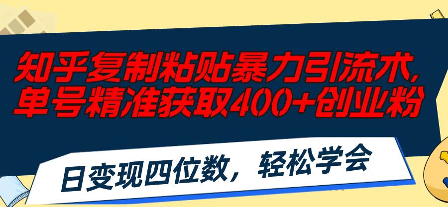 知乎复制粘贴暴力引流术，单号精准获取400+创业粉，日变现四位数，轻松…-91集赚创业网