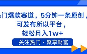 热门爆款赛道，5分钟一条原创，可发布所以平台， 轻松月入1w+-91集赚创业网