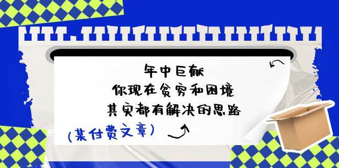 某付费文：年中巨献-你现在贫穷和困境，其实都有解决的思路 (进来抄作业)-91集赚创业网