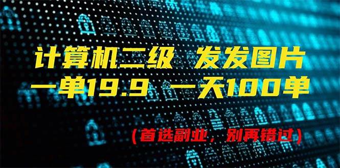 计算机二级，一单19.9 一天能出100单，每天只需发发图片（附518G资料）-91集赚创业网