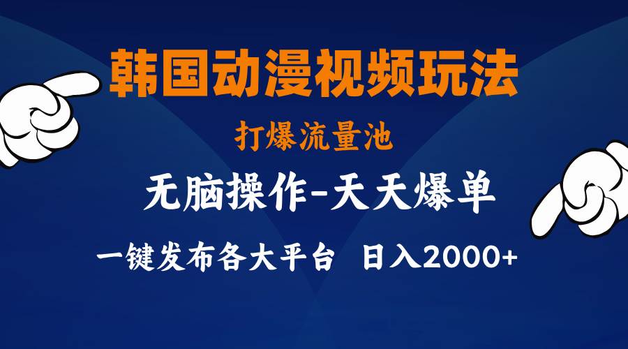 韩国动漫视频玩法，打爆流量池，分发各大平台，小白简单上手，…-91集赚创业网