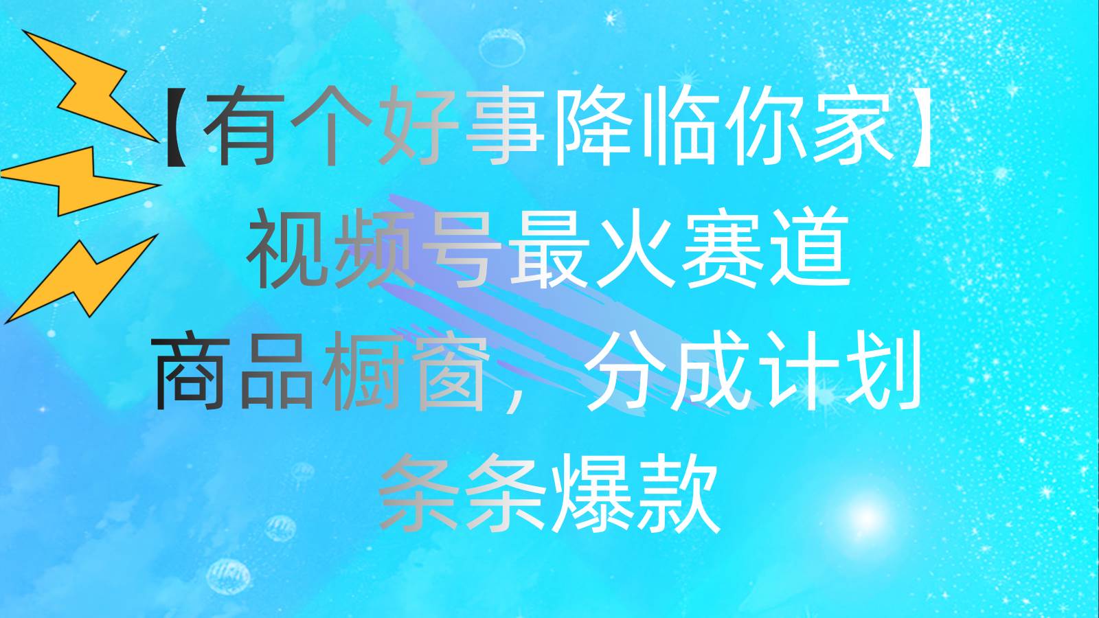 有个好事 降临你家：视频号最火赛道，商品橱窗，分成计划 条条爆款，每…-91集赚创业网