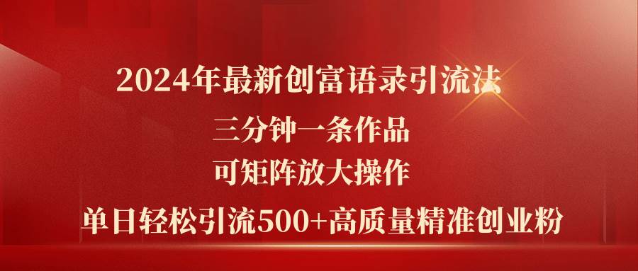 2024年最新创富语录引流法，三分钟一条作品可矩阵放大操作，日引流500…-91集赚创业网