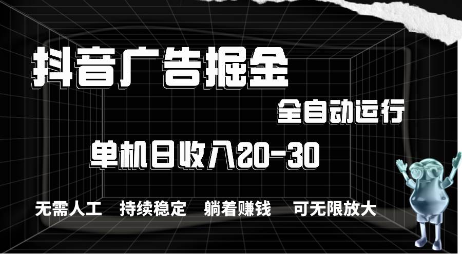 抖音广告掘金，单机产值20-30，全程自动化操作-91集赚创业网