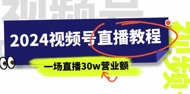 2024视频号直播教程：视频号如何赚钱详细教学，一场直播30w营业额（37节）-91集赚创业网