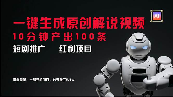 短剧推广新思路，AI一键生成原创解说视频，10分钟产出100条，30天赚了5.5w-91集赚创业网