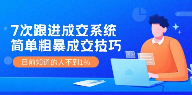 7次 跟进 成交系统：简单粗暴成交技巧，目前知道的人不到1%-91集赚创业网
