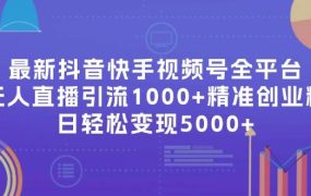 最新抖音快手视频号全平台无人直播引流1000+精准创业粉，日轻松变现5000+-91集赚创业网