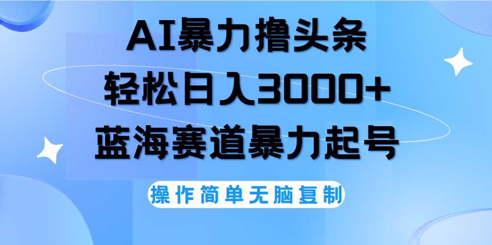 AI撸头条，轻松日入3000+无脑操作，当天起号，第二天见收益。-91集赚创业网