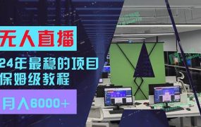 24年最稳项目“无人直播”玩法,每月躺赚6000+,有手就会,新手福音-91集赚创业网