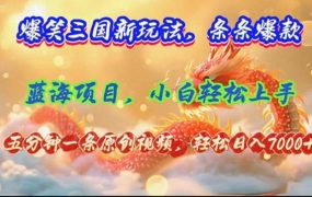 爆笑三国新玩法每条都爆,视频收益 7000+,5 分钟原创,多种变现爽歪歪-91集赚创业网