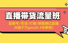 直播带货流量班：起新号/专场/打榜/明星网红助播/月播千万gmv(8.4号更新)-91集赚创业网