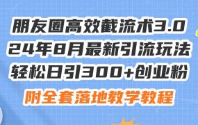 朋友圈高效截流术3.0,24年8月最新引流玩法,轻松日引300+创业粉,附全...-91集赚创业网