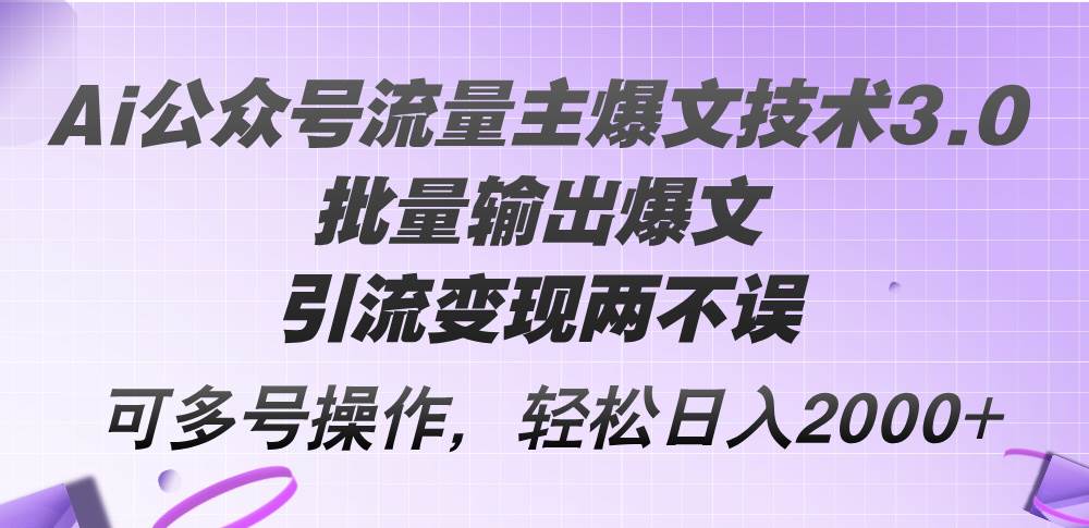 Ai公众号流量主爆文技术3.0，批量输出爆文，引流变现两不误，多号操作…-91集赚创业网