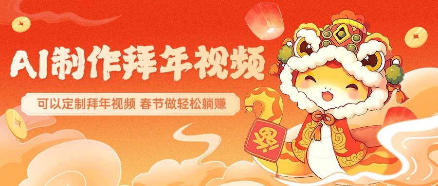 AI制作送祝福拜年视频，过年惊艳你的朋友圈，可以定制拜年视频，AI一键生，春节做轻松躺赚-91集赚创业网