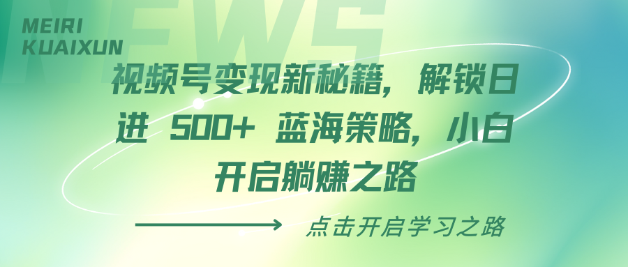 视频号变现新秘籍，解锁日进 500+ 蓝海策略，小白开启躺赚之路-91集赚创业网