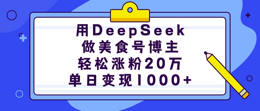 用DeepSeek做美食号博主，轻松涨粉20万，单日变现1000+-91集赚创业网