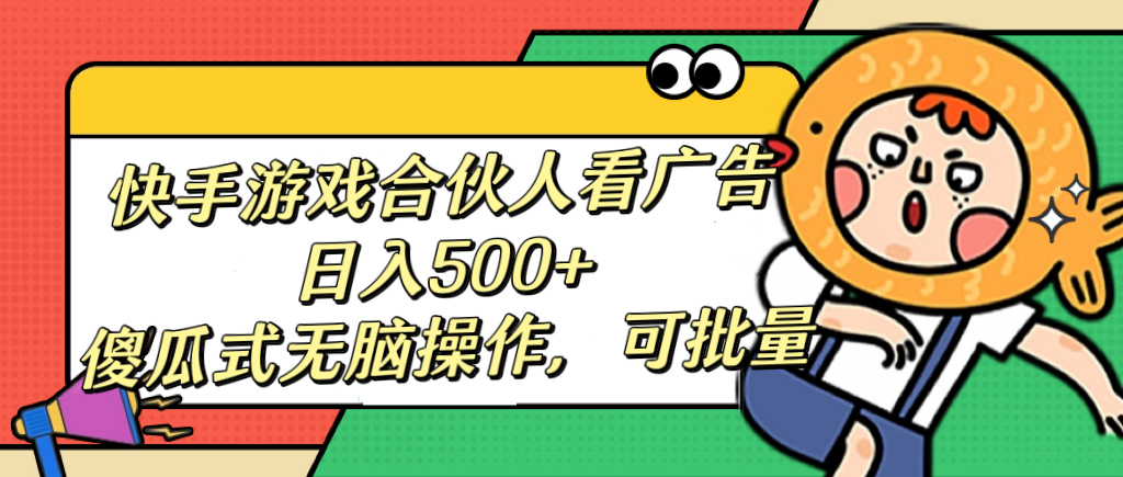 快手游戏合伙人看广告，日入500+ 傻瓜式无脑操作，可批量-91集赚创业网