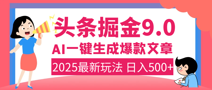 2025年搞钱新出路！头条掘金9.0震撼上线，AI一键生成爆款，复制粘贴轻松上手，日入500+不是梦！-91集赚创业网