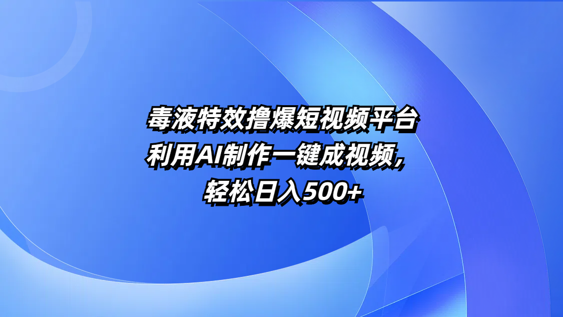 毒液特效撸爆短视频平台，利用AI制作一键成视频，轻松日入500+-91集赚创业网