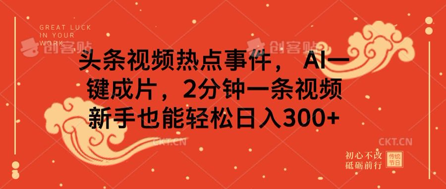 头条视频热点事件， AI一键成片，2分钟一条视频，新手也能轻松日入300+-91集赚创业网